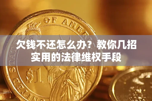 济南欠钱不还怎么办？教你几招实用的法律维权手段