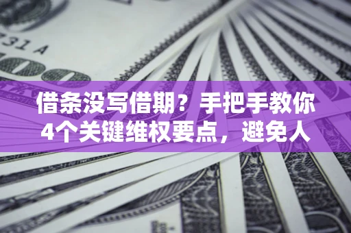 济南借条没写借期？手把手教你4个关键维权要点，避免人财两空