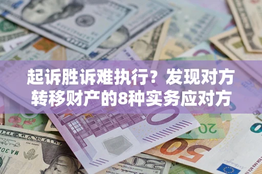 济南起诉胜诉难执行？发现对方转移财产的8种实务应对方案
