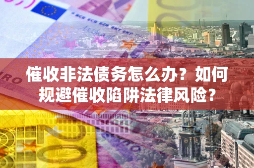 济南催收非法债务怎么办？如何规避催收陷阱法律风险？