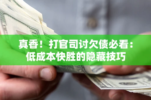 济南真香！打官司讨欠债必看：低成本快胜的隐藏技巧