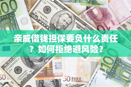 济南亲戚借钱担保要负什么责任？如何拒绝避风险？