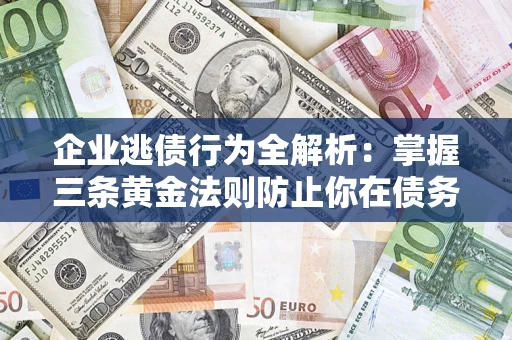济南企业逃债行为全解析：掌握三条黄金法则防止你在债务乱局中“踩雷”