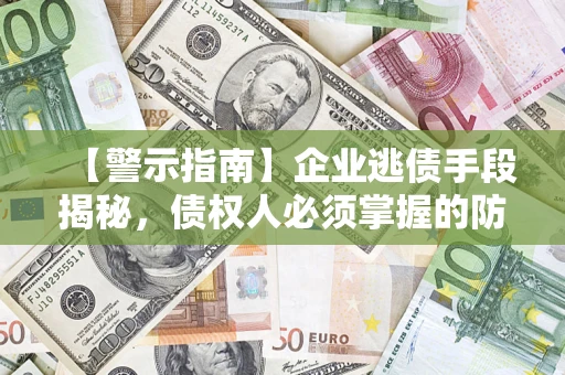 济南【警示指南】企业逃债手段揭秘，债权人必须掌握的防坑宝典