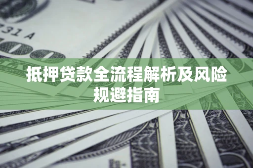 济南抵押贷款全流程解析及风险规避指南