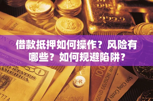 济南借款抵押如何操作？风险有哪些？如何规避陷阱？