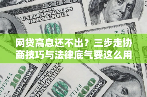 济南网贷高息还不出？三步走协商技巧与法律底气要这么用