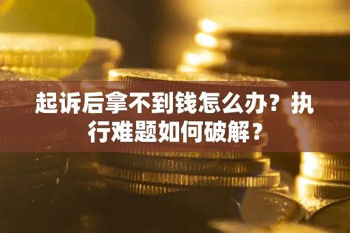 济南起诉后拿不到钱怎么办?执行难题如何破解? 济南起诉后拿不到钱怎么办?执行难题如何破解?