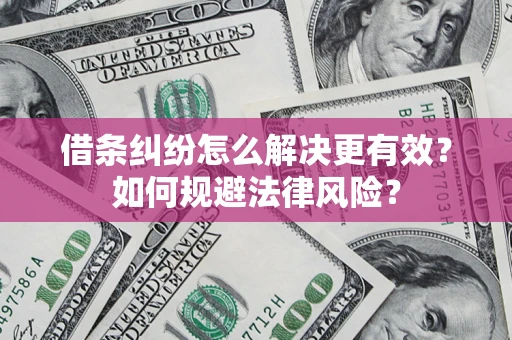 济南借条纠纷怎么解决更有效？如何规避法律风险？