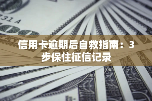 济南信用卡逾期后自救指南：3步保住征信记录