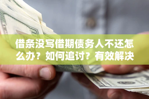 济南借条没写借期债务人不还怎么办？如何追讨？有效解决方案！