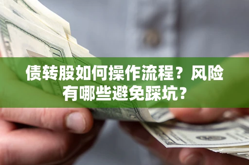 济南债转股如何操作流程?风险有哪些避免踩坑? 济南债转股如何操作流程?风险有哪些避免踩坑?