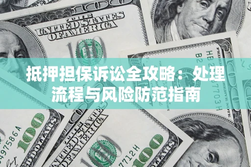 济南抵押担保诉讼全攻略：处理流程与风险防范指南