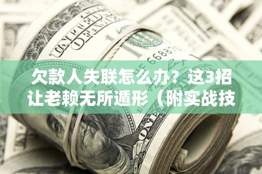 济南欠款人失联怎么办？这3招让老赖无所遁形（附实战技巧）