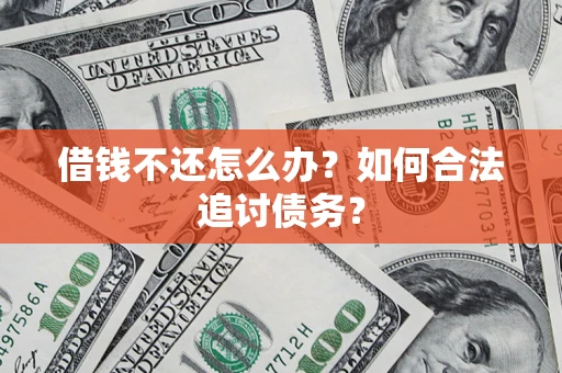 济南借钱不还怎么办？如何合法追讨债务？