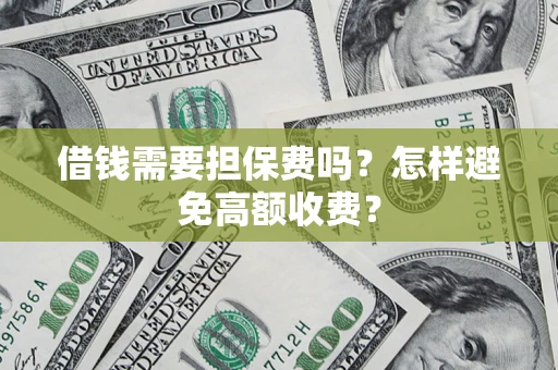 济南借钱需要担保费吗？怎样避免高额收费？