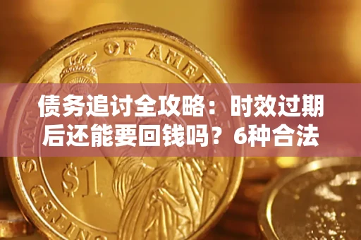 济南债务追讨全攻略：时效过期后还能要回钱吗？6种合法手段助你维权