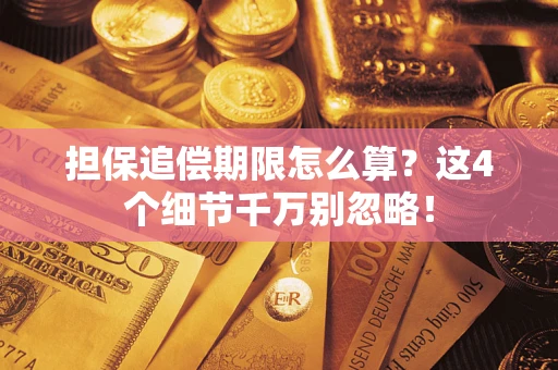 济南担保追偿期限怎么算？这4个细节千万别忽略！