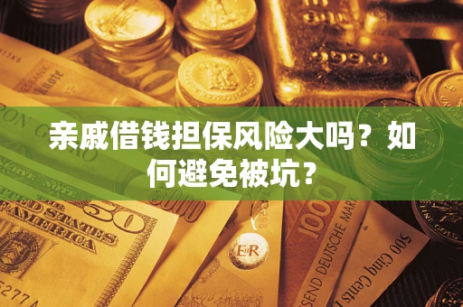 济南亲戚借钱担保风险大吗？如何避免被坑？