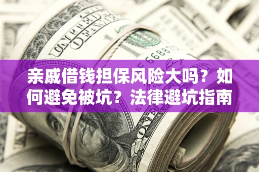 济南亲戚借钱担保风险大吗？如何避免被坑？法律避坑指南