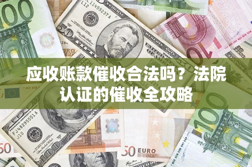 济南应收账款催收合法吗？法院认证的催收全攻略