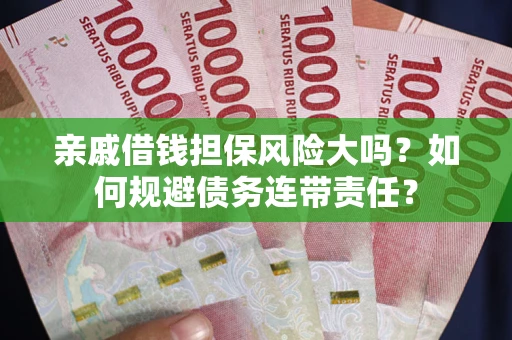 济南亲戚借钱担保风险大吗？如何规避债务连带责任？