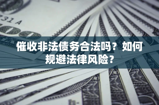 济南催收非法债务合法吗？如何规避法律风险？