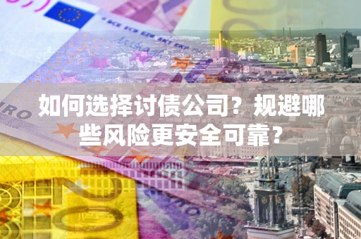 济南如何选择讨债公司？规避哪些风险更安全可靠？