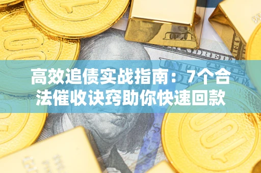 济南高效追债实战指南：7个合法催收诀窍助你快速回款