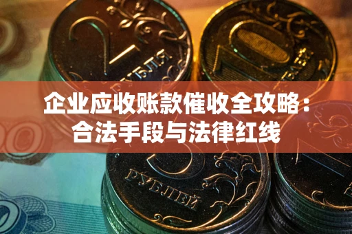 济南企业应收账款催收全攻略：合法手段与法律红线