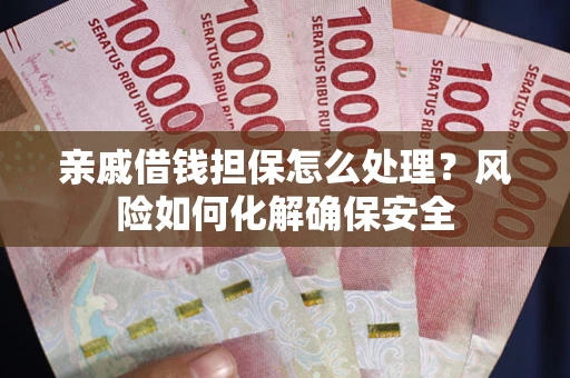 济南亲戚借钱担保怎么处理？风险如何化解确保安全