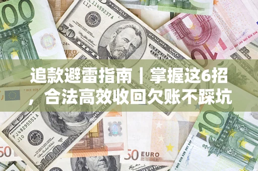 济南追款避雷指南｜掌握这6招，合法高效收回欠账不踩坑