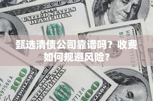 济南甄选清债公司靠谱吗？收费如何规避风险？