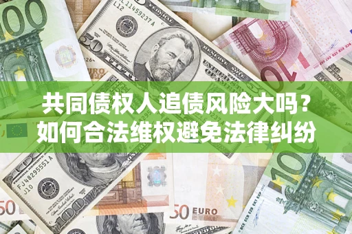 济南共同债权人追债风险大吗？如何合法维权避免法律纠纷？