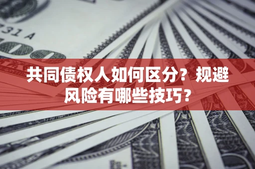 济南共同债权人如何区分？规避风险有哪些技巧？