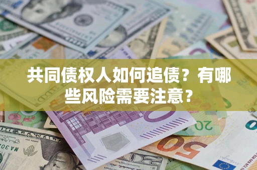 济南共同债权人如何追债？有哪些风险需要注意？
