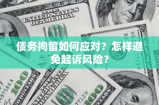济南债务拘留如何应对？怎样避免起诉风险？