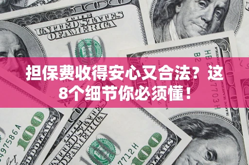 济南担保费收得安心又合法？这8个细节你必须懂！