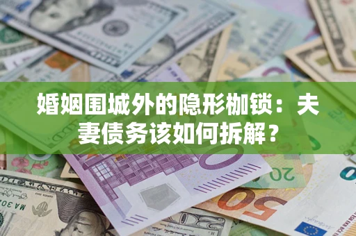 济南婚姻围城外的隐形枷锁：夫妻债务该如何拆解？