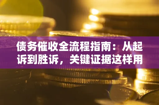 济南债务催收全流程指南：从起诉到胜诉，关键证据这样用