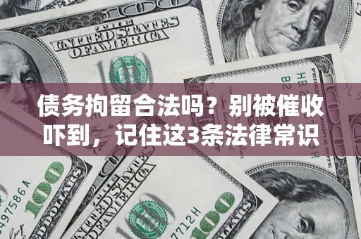 济南债务拘留合法吗?别被催收吓到,记住这3条法律常识 济南债务拘留合法吗?别被催收吓到,记住这3条法律常识