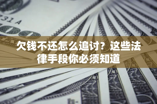 济南欠钱不还怎么追讨？这些法律手段你必须知道