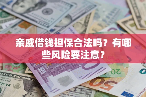 济南亲戚借钱担保合法吗？有哪些风险要注意？