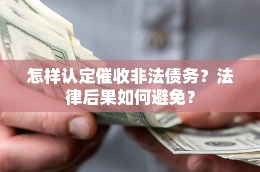 济南怎样认定催收非法债务？法律后果如何避免？