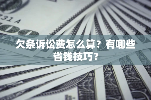 济南欠条诉讼费怎么算？有哪些省钱技巧？