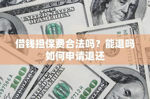 济南借钱担保费合法吗？能退吗如何申请退还