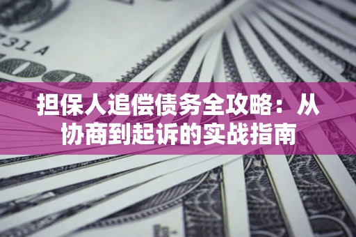 济南担保人追偿债务全攻略:从协商到起诉的实战指南 济南担保人追偿债务全攻略:从协商到起诉的实战指南