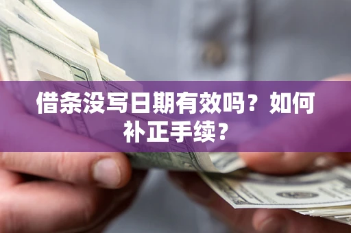 济南借条没写日期有效吗？如何补正手续？