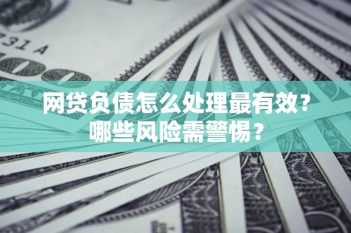 济南网贷负债怎么处理最有效？哪些风险需警惕？