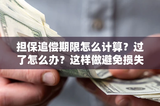 济南担保追偿期限怎么计算？过了怎么办？这样做避免损失！